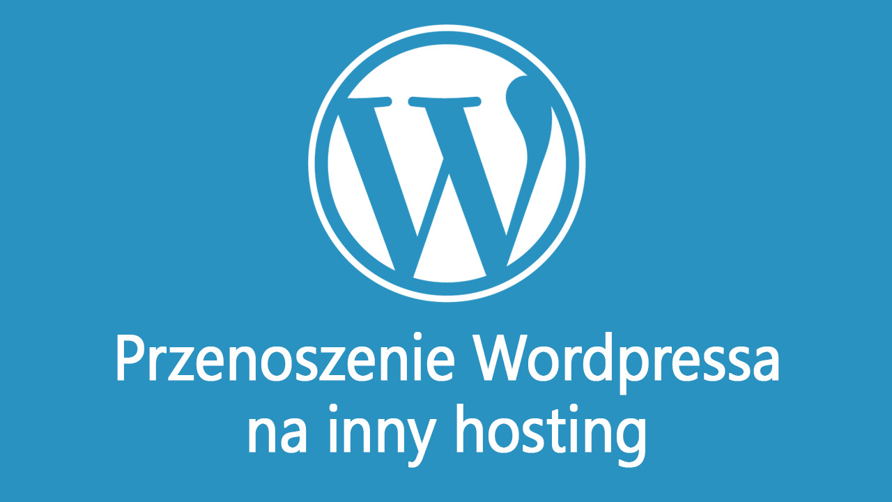 Jak przenieść WordPressa na inny hosting? Krok po kroku